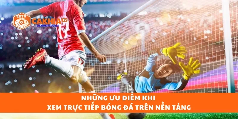 Những ưu điểm khi xem trực tiếp bóng đá trên nền tảng