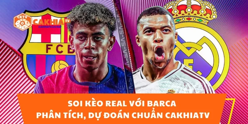 Soi Kèo Real Với Barca – Phân Tích, Dự Đoán Chuẩn CakhiaTV